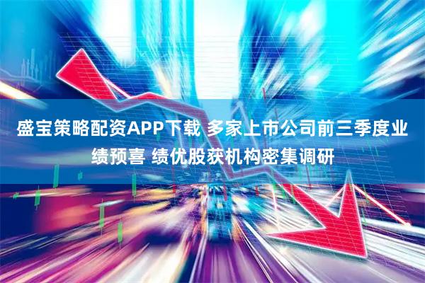 盛宝策略配资APP下载 多家上市公司前三季度业绩预喜 绩优股获机构密集调研