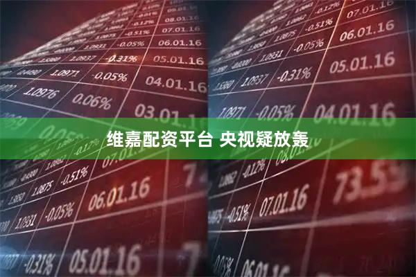 维嘉配资平台 央视疑放轰