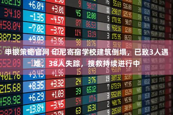 申银策略官网 印尼寄宿学校建筑倒塌,已致3人遇难,38人失踪,搜救持续进行中