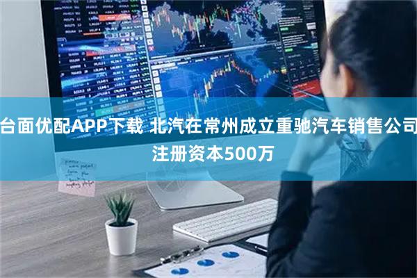 台面优配APP下载 北汽在常州成立重驰汽车销售公司  注册资本500万