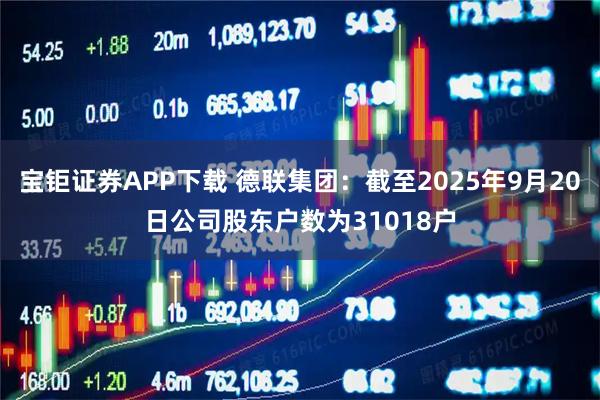 宝钜证券APP下载 德联集团：截至2025年9月20日公司股东户数为31018户