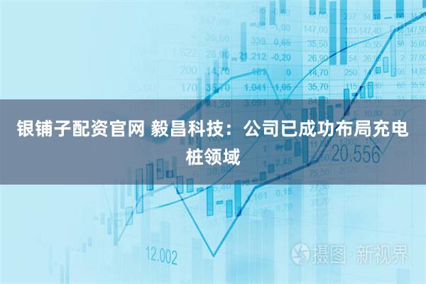 银铺子配资官网 毅昌科技：公司已成功布局充电桩领域