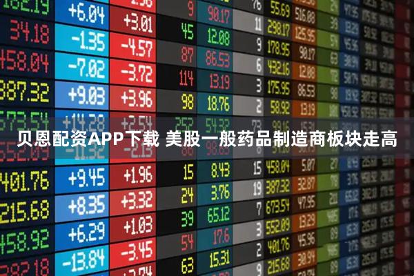 贝恩配资APP下载 美股一般药品制造商板块走高