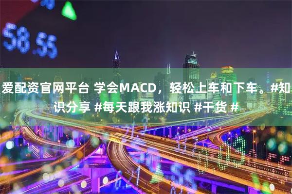 爱配资官网平台 学会MACD，轻松上车和下车。#知识分享 #每天跟我涨知识 #干货 #