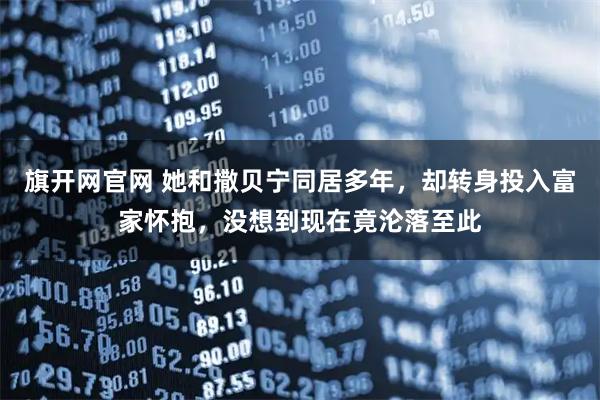 旗开网官网 她和撒贝宁同居多年，却转身投入富家怀抱，没想到现在竟沦落至此