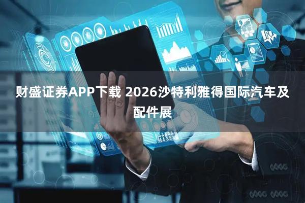 财盛证券APP下载 2026沙特利雅得国际汽车及配件展