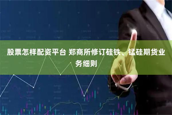 股票怎样配资平台 郑商所修订硅铁、锰硅期货业务细则