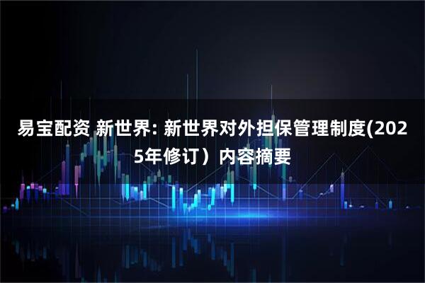 易宝配资 新世界: 新世界对外担保管理制度(2025年修订）内容摘要