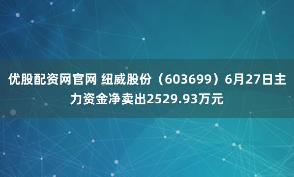 优股配资网官网 纽威股份（603699）6月27日主力资金净卖出2529.93万元