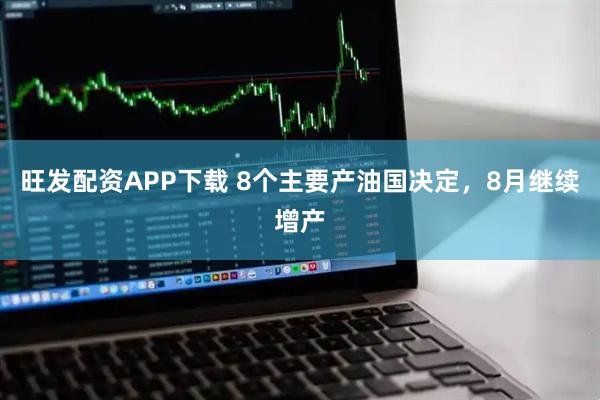 旺发配资APP下载 8个主要产油国决定，8月继续增产