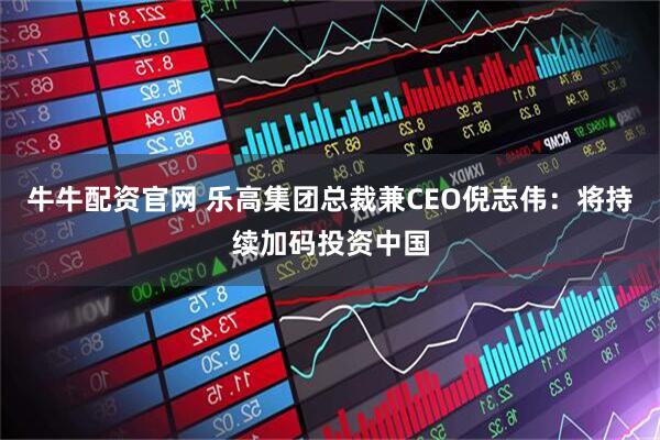 牛牛配资官网 乐高集团总裁兼CEO倪志伟：将持续加码投资中国
