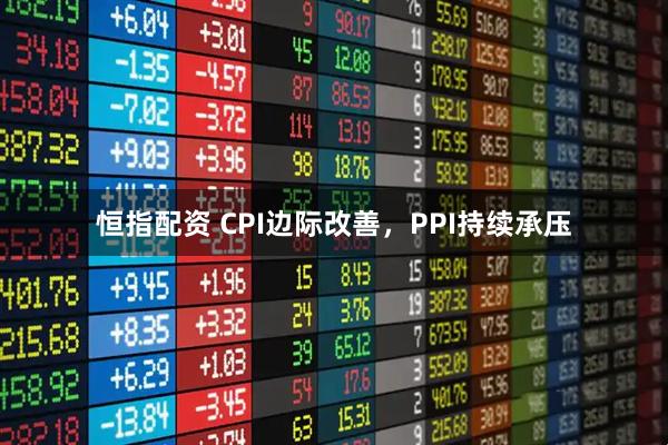 恒指配资 CPI边际改善，PPI持续承压