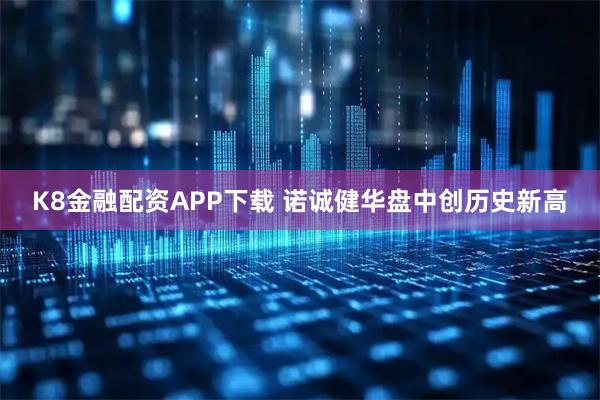 K8金融配资APP下载 诺诚健华盘中创历史新高