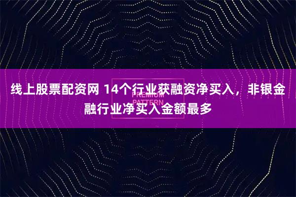 线上股票配资网 14个行业获融资净买入，非银金融行业净买入金额最多
