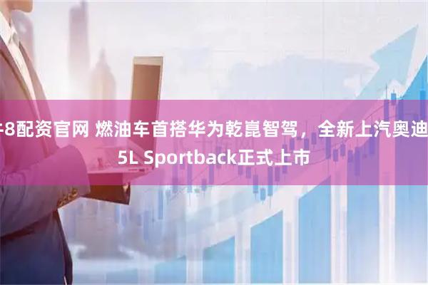 牛8配资官网 燃油车首搭华为乾崑智驾，全新上汽奥迪A5L Sportback正式上市