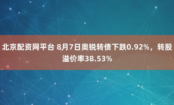 北京配资网平台 8月7日奥锐转债下跌0.92%，转股溢价率38.53%