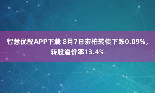 智慧优配APP下载 8月7日宏柏转债下跌0.09%，转股溢价率13.4%