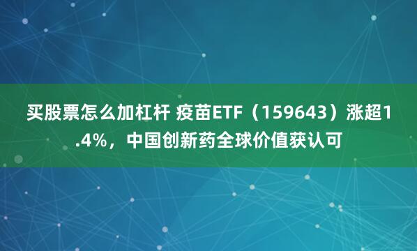 买股票怎么加杠杆 疫苗ETF（159643）涨超1.4%，中国创新药全球价值获认可