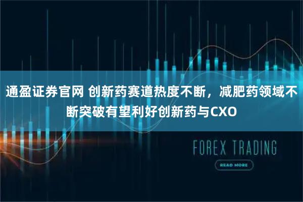 通盈证券官网 创新药赛道热度不断，减肥药领域不断突破有望利好创新药与CXO
