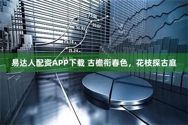 易达人配资APP下载 古檐衔春色，花枝探古庭